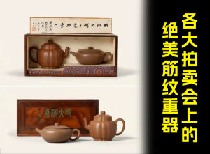 各大拍卖会上的绝美紫砂筋纹重器
